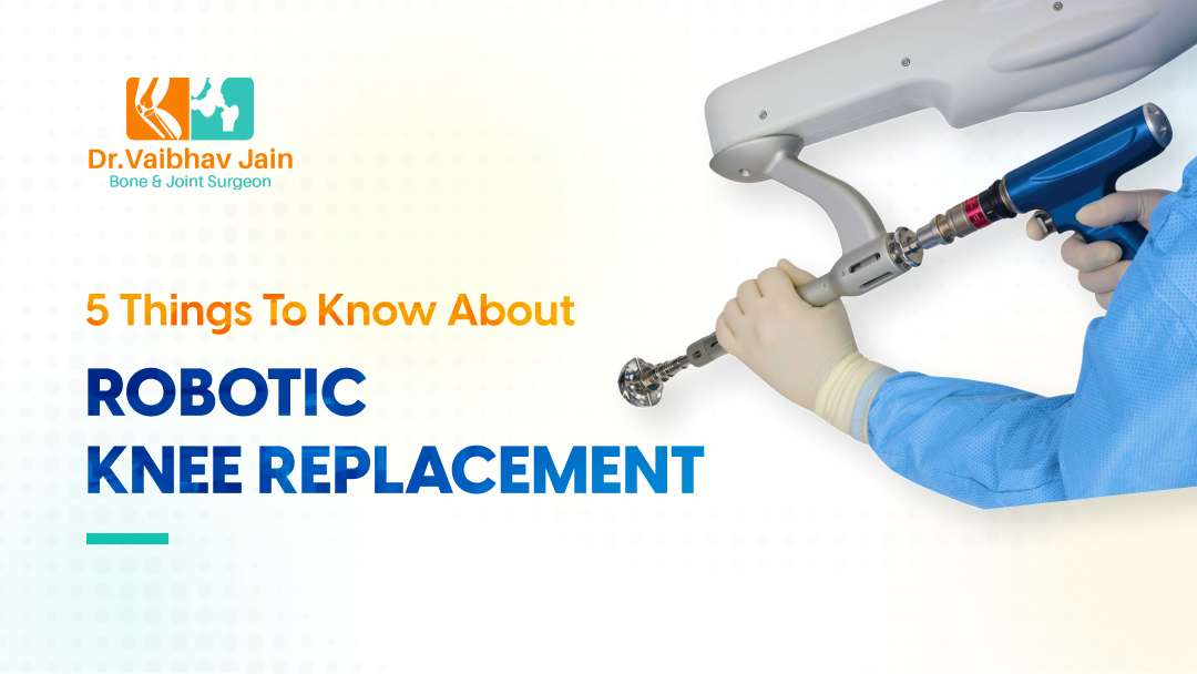 5 Things To Know About Robotic Knee Replacement Dr. Vaibhav Jain