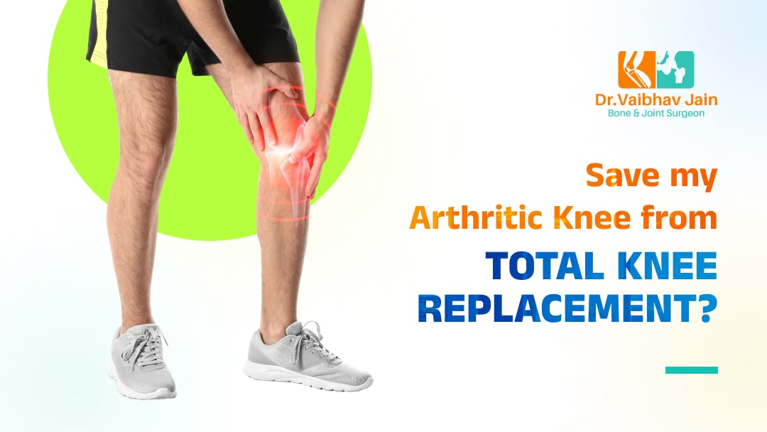 Can you save my arthritic Knee from Total Knee Replacement